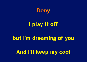 Deny

I play it off

but I'm dreaming of you

And I'll keep my cool