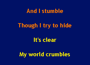 And I stumble

Though I try to hide

It's clear

My world crumbles