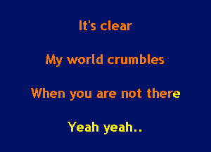 It's clear

My world crumbles

When you are not there

Yeah yeah..