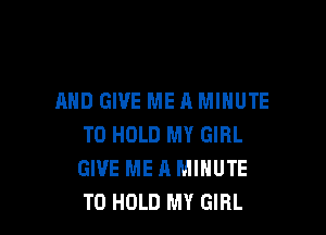AND GIVE ME A MINUTE

TO HOLD MY GIRL
GIVE ME A MINUTE
TO HOLD MY GIRL