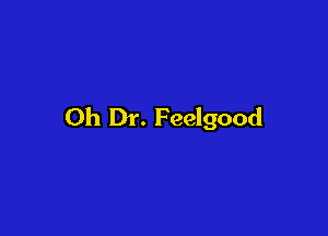 0h Dr. F eelgood