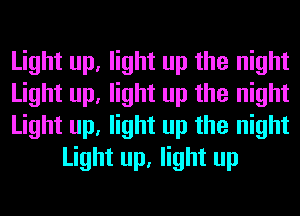 Light up, light up the night

Light up, light up the night

Light up, light up the night
Light up, light up