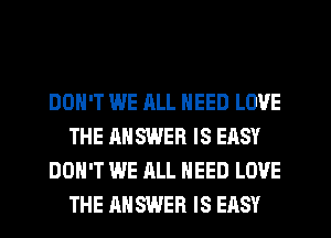 DON'T WE ALL NEED LOVE
THE ANSWER IS EASY
DON'T WE ALL NEED LOVE
THE ANSWER IS EASY