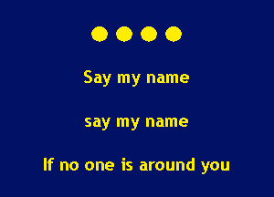 OOOO

Say my name

say my name

If no one is around you