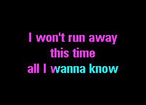 I won't run away

this time
all I wanna know