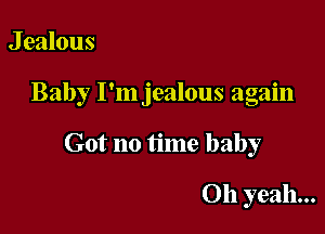 J ealous

Baby I'm jealous again

Got no time baby

Oh yeah...