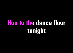 Hoe to the dance floor

tonight