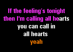 If the feeling's tonight
then I'm calling all hearts

you can call in
all hearts
yeah