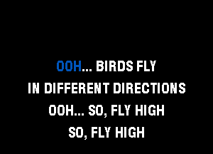 00H... BIRDS FLY

IN DIFFERENT DIRECTIONS
00H... 80, FLY HIGH
SO, FLY HIGH