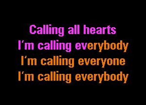 Calling all hearts
I'm calling everybody

I'm calling everyone
I'm calling everybody