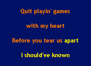 Quit playin' games

with my heart
Before you tear us apart

I should've known