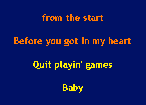 from the start

Before you got in my heart

Quit playin' games

Baby