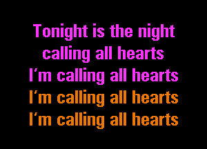 Tonight is the night
calling all hearts
I'm calling all hearts
I'm calling all hearts
I'm calling all hearts