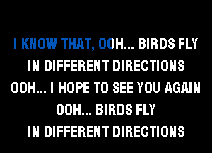 I KNOW THAT, 00H... BIRDS FLY
IN DIFFERENT DIRECTIONS
00H... I HOPE TO SEE YOU AGAIN
00H... BIRDS FLY
IN DIFFERENT DIRECTIONS