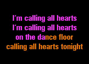 I'm calling all hearts
I'm calling all hearts
on the dance floor
calling all hearts tonight