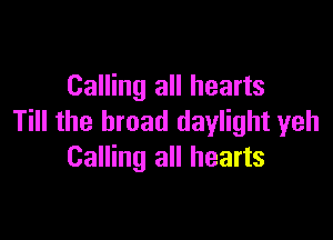Calling all hearts

Till the broad daylight yeh
Calling all hearts