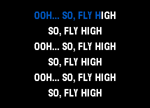 00H... 80, FLY HIGH
SO, FLY HIGH
00H... 80, FLY HIGH

SO, FLY HIGH
00H... SO, FLY HIGH
SO, FLY HIGH
