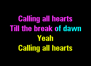 Calling all hearts
Till the break of dawn

Yeah
Calling all hearts