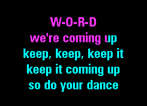 W-O-R-D
we're coming up

keep, keep, keep it
keep it coming up
so do your dance