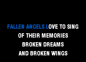 FALLEN ANGELS LOVE TO SING
OF THEIR MEMORIES
BROKEN DREAMS
AND BROKEN WINGS