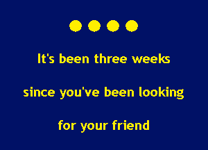 0000

It's been three weeks

since you've been looking

for your friend