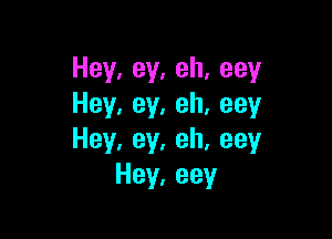 Hey,ey,eh,eey
Hey,ey,eh,eey

Hey,ey,eh,eey
Hey,eey