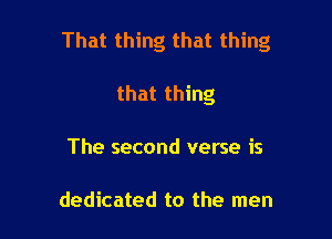 That thing that thing

that thing
The second verse is

dedicated to the men