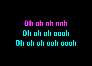 Oh oh oh ooh

Oh oh oh oooh
Oh oh oh ooh oooh