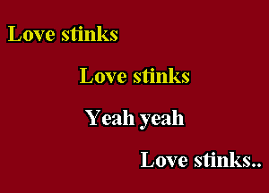 Love stinks

Love stinks

Y eah yeah

Love stinks