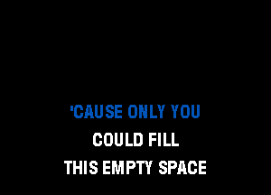 'CRUSE ONLY YOU
COULD FILL
THIS EMPTY SPACE