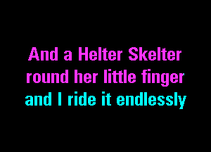 And a Helter Skelter

round her little finger
and I ride it endlessly