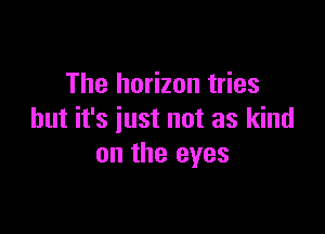 The horizon tries

but it's just not as kind
on the eyes