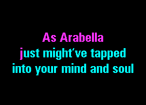 As Arabella

just might've tapped
into your mind and soul