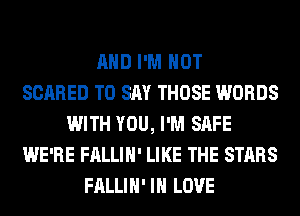 AND I'M NOT
SCARED TO SAY THOSE WORDS
WITH YOU, I'M SAFE
WE'RE FALLIH' LIKE THE STARS
FALLIH' IN LOVE