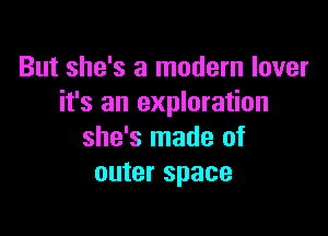 But she's a modern lover
it's an exploration

she's made of
outer space