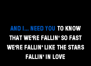 AND I... NEED YOU TO KNOW
THAT WE'RE FALLIH' SO FAST
WE'RE FALLIH' LIKE THE STARS
FALLIH' IN LOVE
