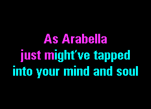 As Arabella

just might've tapped
into your mind and soul