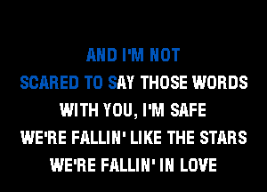 AND I'M NOT
SCARED TO SAY THOSE WORDS
WITH YOU, I'M SAFE
WE'RE FALLIH' LIKE THE STARS
WE'RE FALLIH' IN LOVE