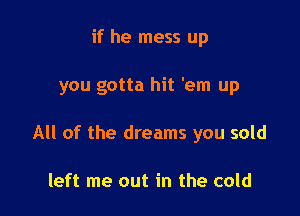 if he mess up

you gotta hit 'em up

All of the dreams you sold

left me out in the cold