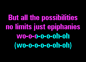 But all the possibilities
no limits iust epiphanies
wo-o-o-o-o-oh-oh
(wo-o-o-o-o-oh-oh)