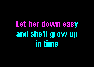 Let her down easy

and she'll grow up
in time