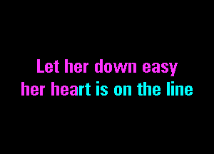 Let her down easy

her heart is on the line