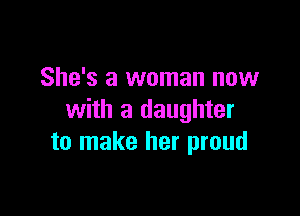 She's a woman now

with a daughter
to make her proud