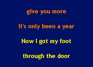 give you more

It's only been a year

Now I got my foot

through the door