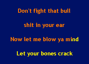 Don't fight that bull

shit in your ear

Now let me blow ya mind

Let your bones crack