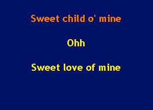 Sweet child 0' mine

Ohh

Sweet love of mine