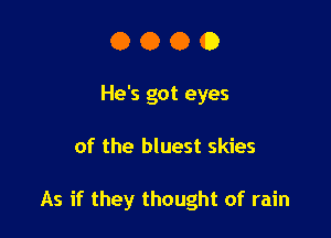 O O O 0
He's got eyes

of the bluest skies

As if they thought of rain