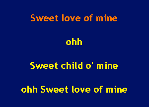 Sweet love of mine

ohh

Sweet child 0' mine

ohh Sweet love of mine