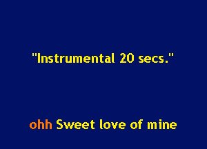 Instrumental 20 secs.

ohh Sweet love of mine