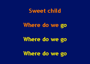 Sweet child
Where do we go

Where do we go

Where do we go